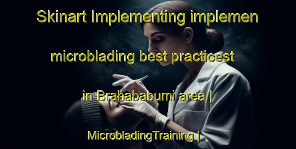 Skinart Implementing implemen microblading best practicest in Brahababumi area | MicrobladingTraining | MicrobladingClasses | SkinartTraining-Ghana